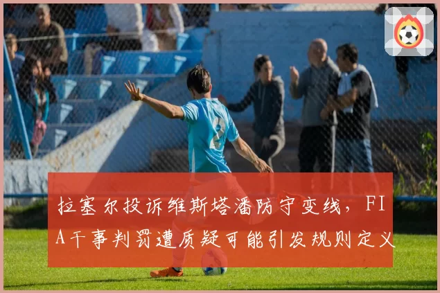 拉塞尔投诉维斯塔潘防守变线，FIA干事判罚遭质疑可能引发规则定义修改