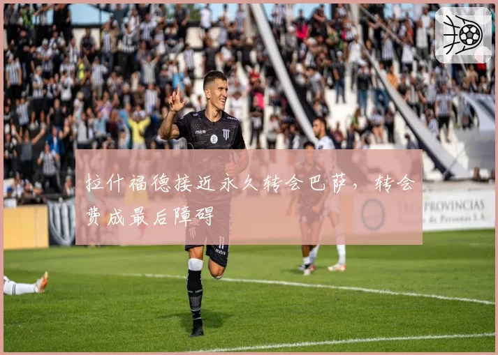 拉什福德接近永久转会巴萨，转会费成最后障碍