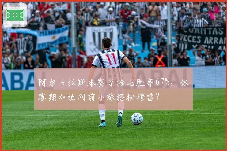 阿尔卡拉斯本赛季抢七胜率67%，休赛期加练网前小球搭档穆雷？