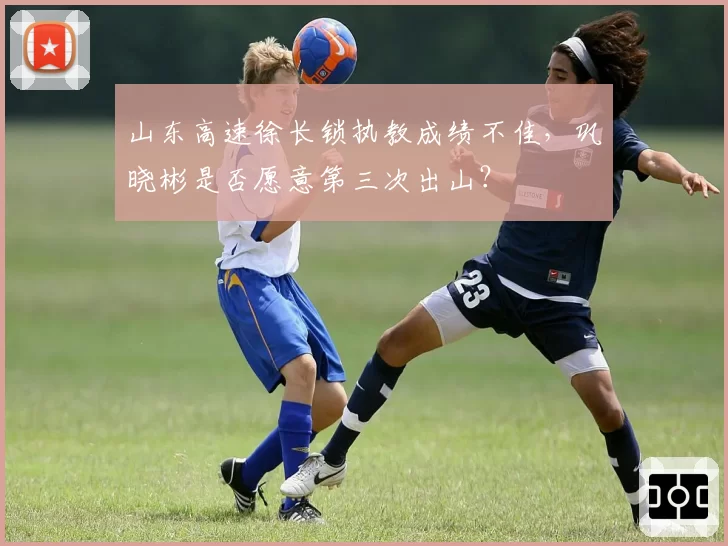 山东高速徐长锁执教成绩不佳，巩晓彬是否愿意第三次出山？