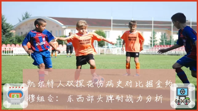 凯尔特人双探花伤病史对比掘金约穆组合:东西部头牌耐战力分析