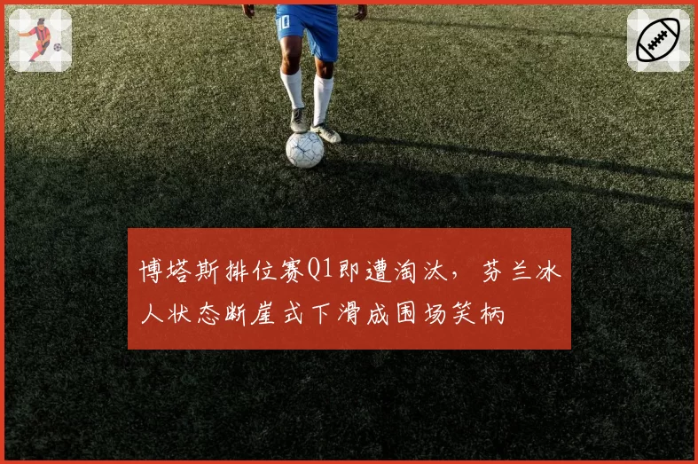 博塔斯排位赛Q1即遭淘汰，芬兰冰人状态断崖式下滑成围场笑柄