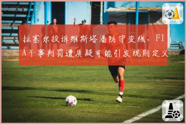 拉塞尔投诉维斯塔潘防守变线，FIA干事判罚遭质疑可能引发规则定义修改