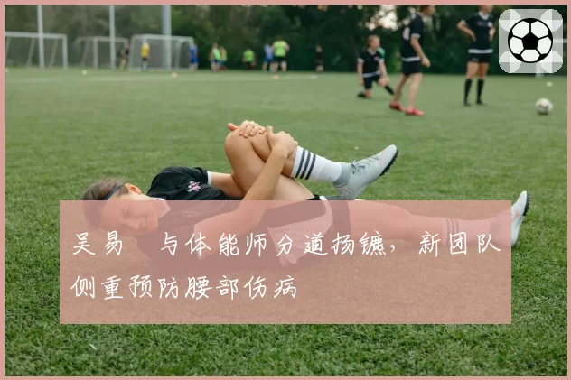 吴易昺与体能师分道扬镳,新团队侧重预防腰部伤病