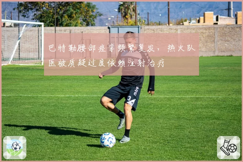 巴特勒腰部痉挛频繁复发，热火队医被质疑过度依赖注射治疗