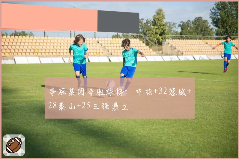 争冠集团净胜球榜：申花+32蓉城+28泰山+25三强鼎立