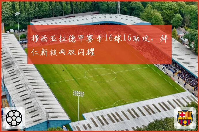 穆西亚拉德甲赛季16球16助攻，拜仁新核两双闪耀