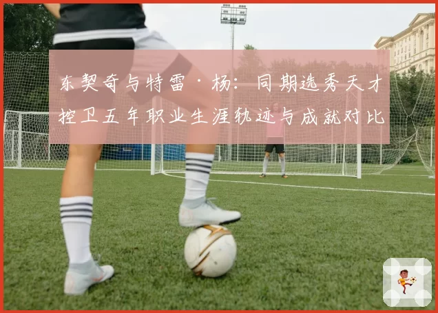 东契奇与特雷·杨：同期选秀天才控卫五年职业生涯轨迹与成就对比分析