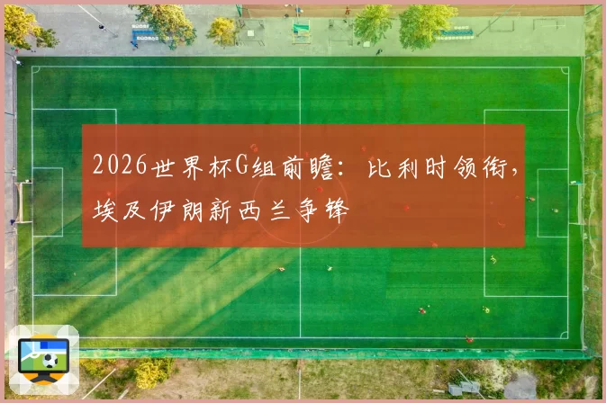 2026世界杯G组前瞻:比利时领衔,埃及伊朗新西兰争锋