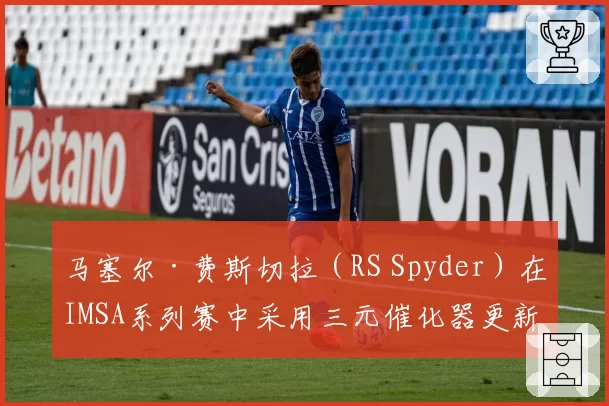 马塞尔·费斯切拉（RS Spyder）在IMSA系列赛中采用三元催化器更新策略，排位圈速较老规格快1.3秒