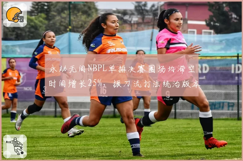 永劫无间NBPL单排决赛圈场均滞空时间增长25%，振刀流打法统治版本__br_