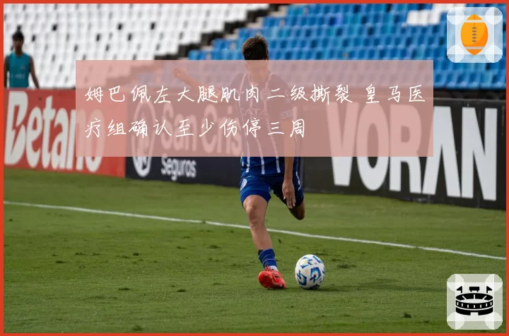 姆巴佩左大腿肌肉二级撕裂 皇马医疗组确认至少伤停三周