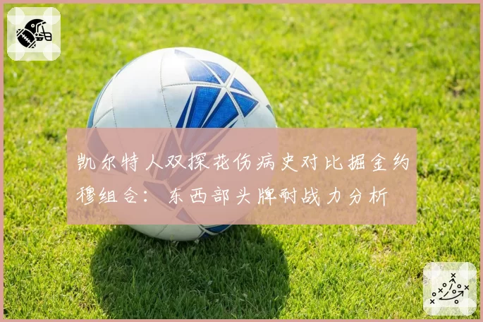 凯尔特人双探花伤病史对比掘金约穆组合：东西部头牌耐战力分析