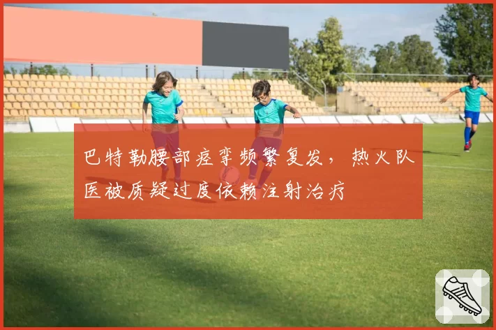 巴特勒腰部痉挛频繁复发，热火队医被质疑过度依赖注射治疗