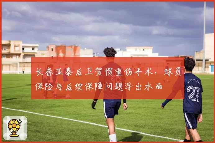 长春亚泰后卫贺惯重伤手术，球员保险与后续保障问题浮出水面