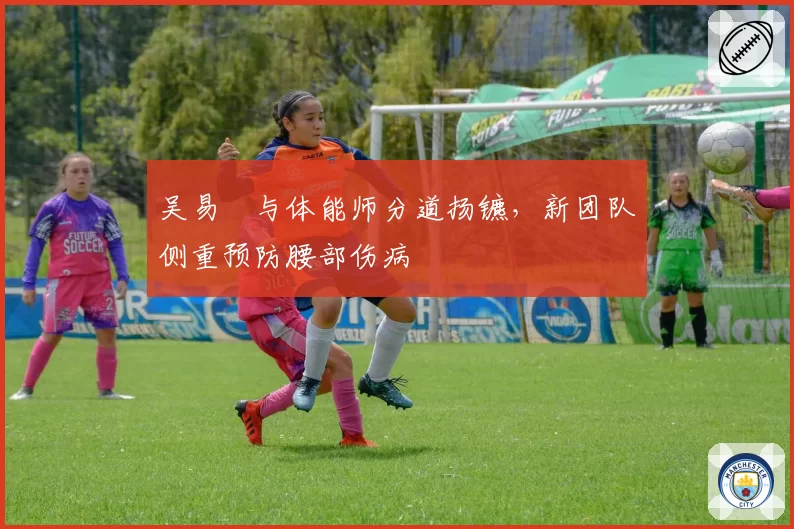 吴易昺与体能师分道扬镳,新团队侧重预防腰部伤病
