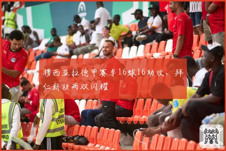 穆西亚拉德甲赛季16球16助攻，拜仁新核两双闪耀