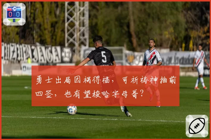 勇士出局因祸得福，可祈祷神抽前四签，也有望梭哈字母哥？