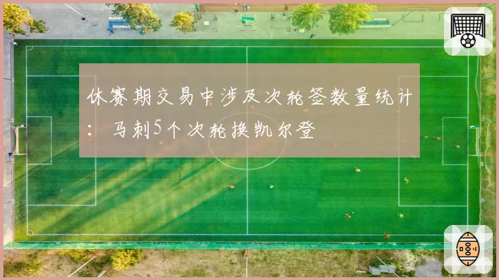 休赛期交易中涉及次轮签数量统计：马刺5个次轮换凯尔登