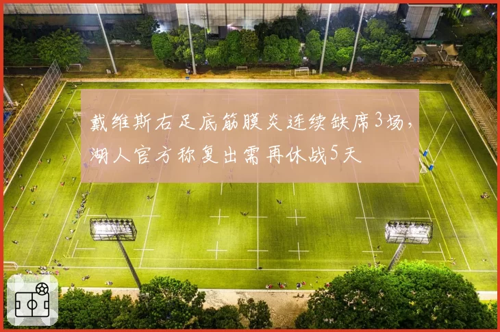 戴维斯右足底筋膜炎连续缺席3场，湖人官方称复出需再休战5天